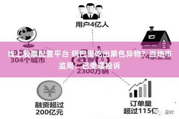 线上股票配置平台 锅巴里吃出黑色异物？当地市监局：已受理投诉