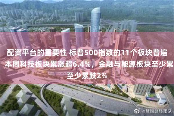 配资平台的重要性 标普500指数的11个板块普遍收跌，本周科技板块累涨超6.4%，金融与能源板块至少累跌2%