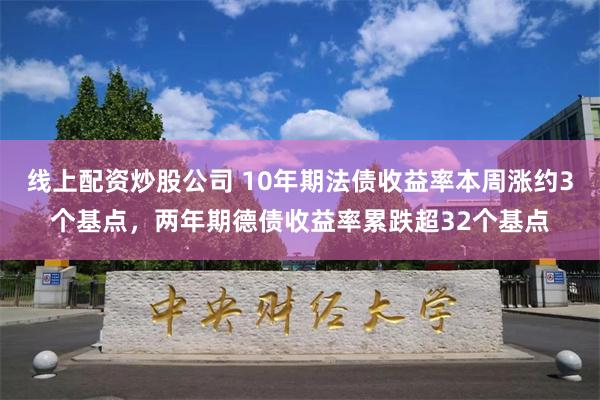 线上配资炒股公司 10年期法债收益率本周涨约3个基点，两年期德债收益率累跌超32个基点