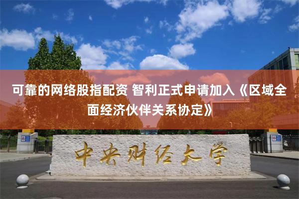 可靠的网络股指配资 智利正式申请加入《区域全面经济伙伴关系协定》