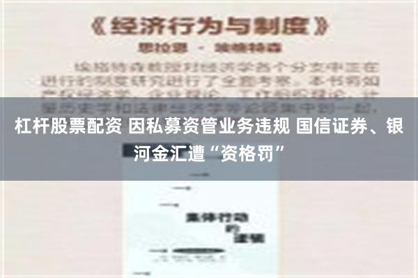 杠杆股票配资 因私募资管业务违规 国信证券、银河金汇遭“资格罚”