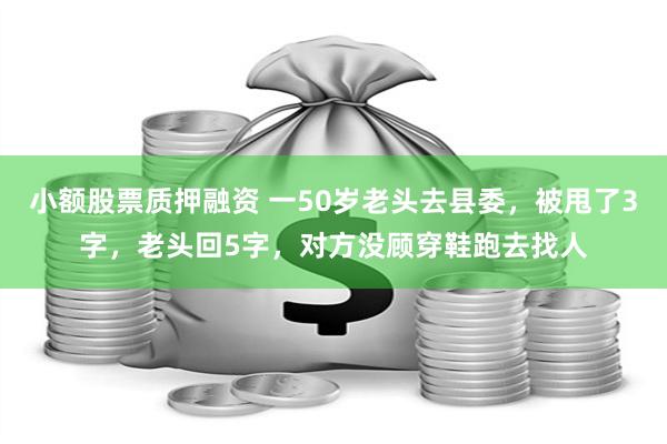 小额股票质押融资 一50岁老头去县委，被甩了3字，老头回5字，对方没顾穿鞋跑去找人