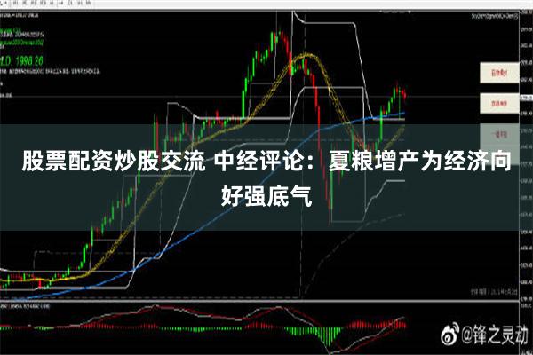 股票配资炒股交流 中经评论：夏粮增产为经济向好强底气