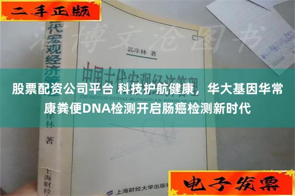 股票配资公司平台 科技护航健康，华大基因华常康粪便DNA检测开启肠癌检测新时代