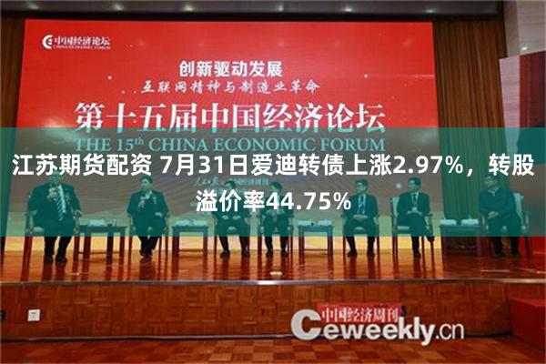 江苏期货配资 7月31日爱迪转债上涨2.97%，转股溢价率44.75%