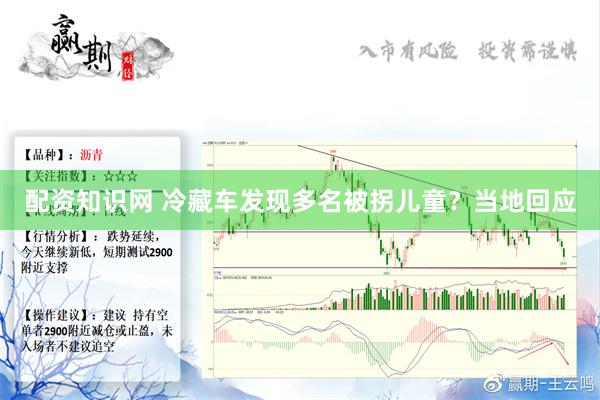 配资知识网 冷藏车发现多名被拐儿童？当地回应