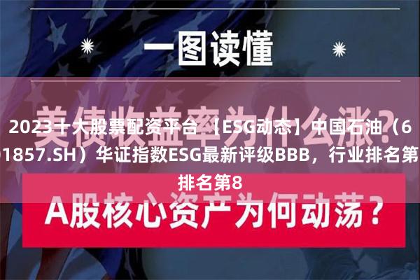 2023十大股票配资平台 【ESG动态】中国石油（601857.SH）华证指数ESG最新评级BBB，行业排名第8