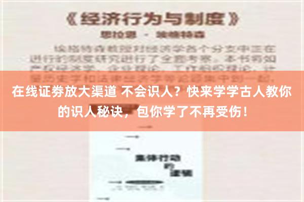 在线证劵放大渠道 不会识人？快来学学古人教你的识人秘诀，包你学了不再受伤！