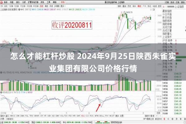 怎么才能杠杆炒股 2024年9月25日陕西朱雀实业集团有限公司价格行情