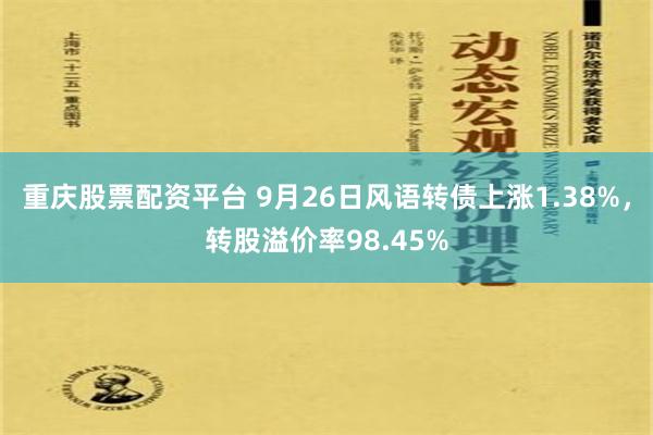 重庆股票配资平台 9月26日风语转债上涨1.38%，转股溢价率98.45%