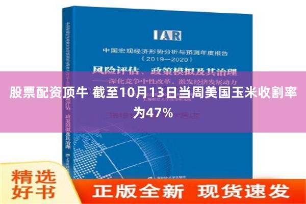 股票配资顶牛 截至10月13日当周美国玉米收割率为47%