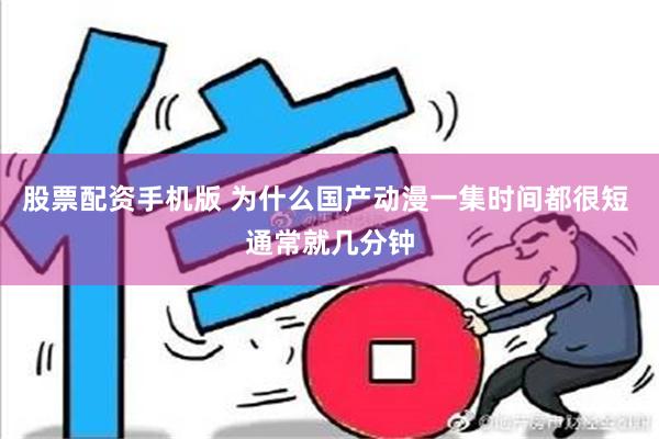 股票配资手机版 为什么国产动漫一集时间都很短 通常就几分钟