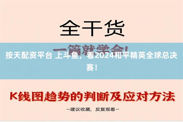 按天配资平台 上斗鱼，看2024和平精英全球总决赛！