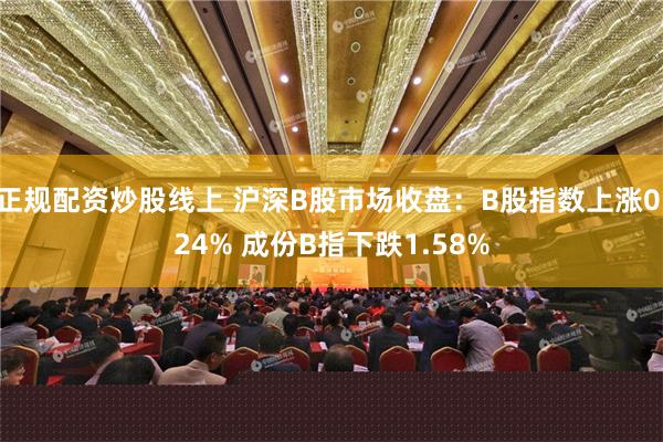 正规配资炒股线上 沪深B股市场收盘：B股指数上涨0.24% 成份B指下跌1.58%