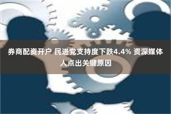 券商配资开户 民进党支持度下跌4.4% 资深媒体人点出关键原因