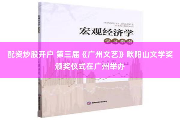 配资炒股开户 第三届《广州文艺》欧阳山文学奖颁奖仪式在广州举办