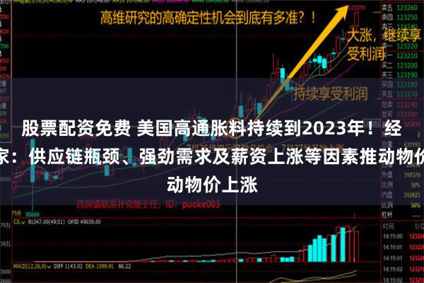 股票配资免费 美国高通胀料持续到2023年！经济学家：供应链瓶颈、强劲需求及薪资上涨等因素推动物价上涨