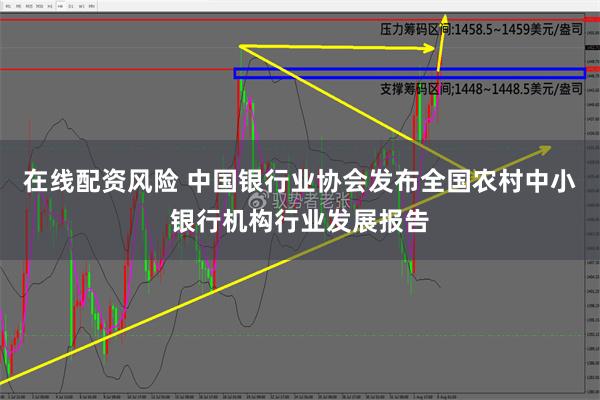 在线配资风险 中国银行业协会发布全国农村中小银行机构行业发展报告