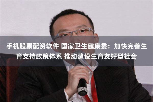 手机股票配资软件 国家卫生健康委：加快完善生育支持政策体系 推动建设生育友好型社会