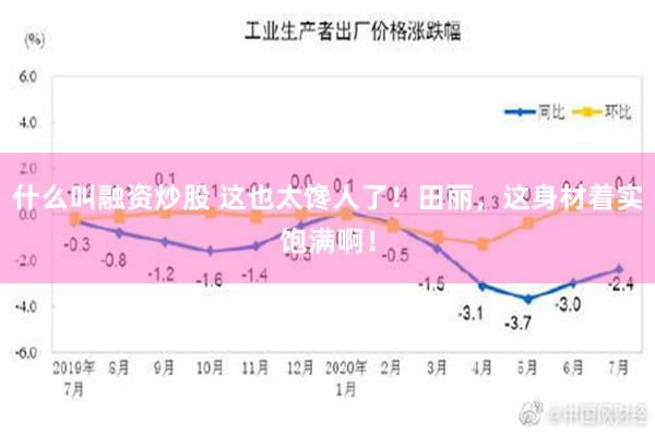 什么叫融资炒股 这也太馋人了！田丽，这身材着实饱满啊！