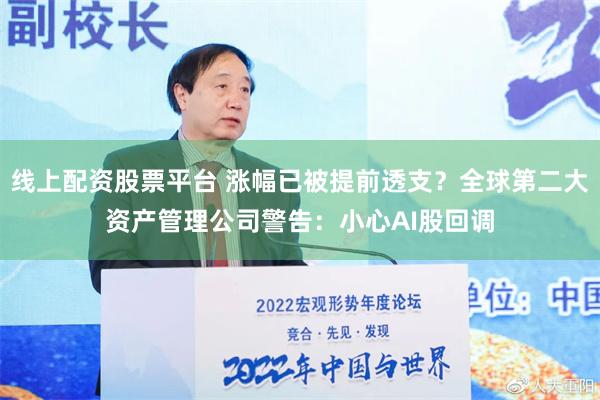 线上配资股票平台 涨幅已被提前透支？全球第二大资产管理公司警告：小心AI股回调