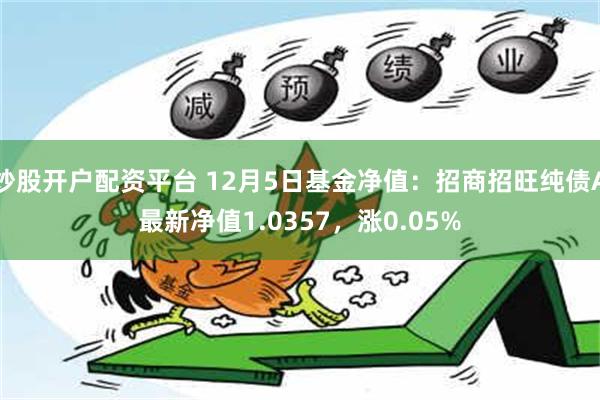 炒股开户配资平台 12月5日基金净值：招商招旺纯债A最新净值1.0357，涨0.05%