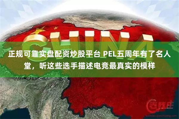 正规可靠实盘配资炒股平台 PEL五周年有了名人堂，听这些选手描述电竞最真实的模样