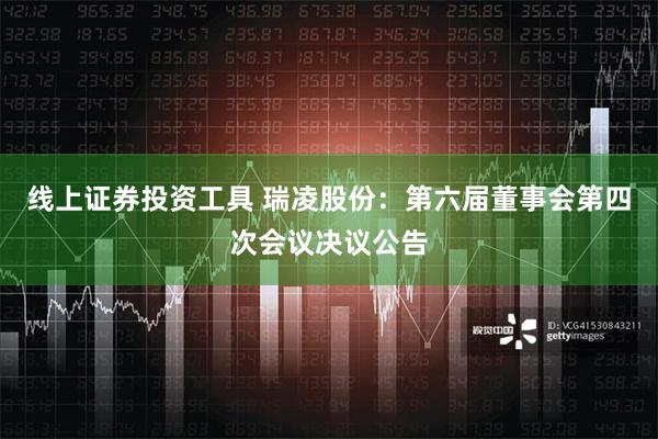 线上证券投资工具 瑞凌股份：第六届董事会第四次会议决议公告