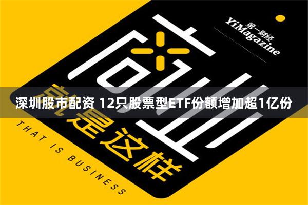 深圳股市配资 12只股票型ETF份额增加超1亿份