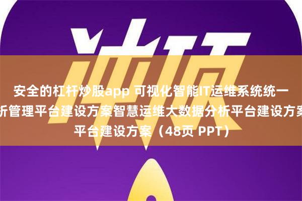 安全的杠杆炒股app 可视化智能IT运维系统统一运维大数据分析管理平台建设方案智慧运维大数据分析平台建设方案（48页 PPT）