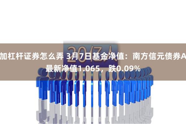 加杠杆证券怎么弄 3月7日基金净值：南方信元债券A最新净值1.065，跌0.09%